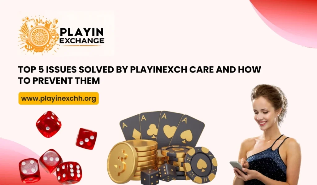 Top 5 Issues Solved by Playinexch Care and How to Prevent Them